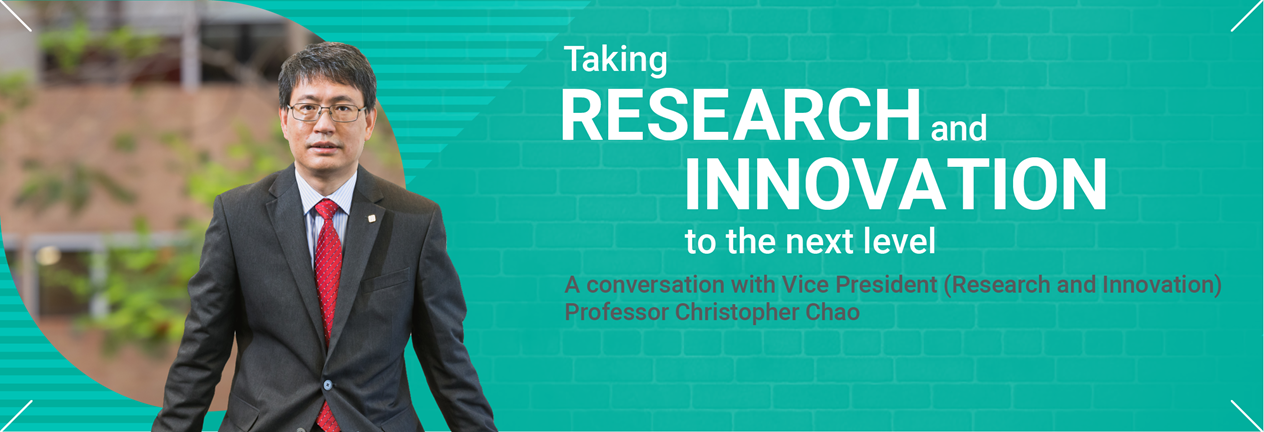 A conversation with Vice President (Research and Innovation) Professor Christopher Chao — Taking research and innovation to the next level
