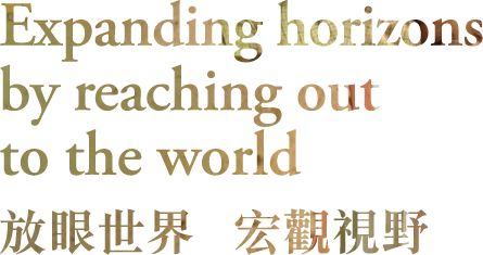 Expanding horizons by reaching out to the world 放眼世界 宏觀視野