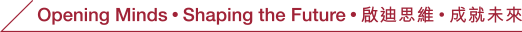 Opening Minds • Shaping the Future • 啟迪思維 • 成就未來
