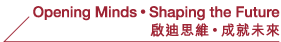 Opening Minds • Shaping the Future • 啟迪思維 • 成就未來